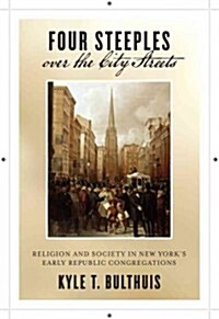 Four Steeples Over the City Streets: Religion and Society in New Yorkas Early Republic Congregations (Hardcover)