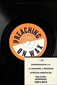 Preaching on Wax: The Phonograph and the Shaping of Modern African American Religion (Paperback)