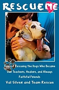 Rescue Me: Tales of Rescuing the Dogs Who Became Our Teachers, Healers, and Always Faithful Friends (Paperback)