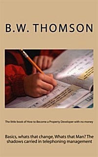 The Little Book of How to Become a Property Developer with No Money: Basics, Whats That Change, Whats That Man? the Shadows Carried in Telephoning Man (Paperback)