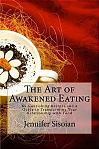 The Art of Awakened Eating: 74 Nourishing Recipes and a Guide to Transforming Your Relationship with Food (Paperback)