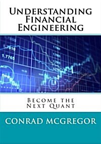 Understanding Financial Engineering: Become the Next Quant (Paperback)