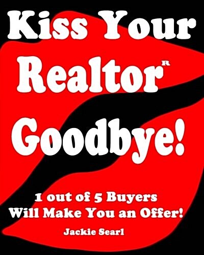 Kiss Your Realtor Goodbye!: 1 Out of 5 Buyers Will Make You an Offer! (Paperback)