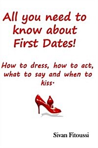 All You Need to Know about First Dates!: How to Dress, How to Act, What to Say and When to Kiss! (Paperback)