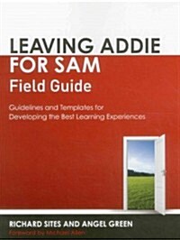Leaving Addie for Sam Field Guide: Guidelines and Templates for Developing the Best Learning Experiences (Paperback)