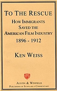 To the Rescue: How Immigrants Saved the American Film Industry, 1896-1912 (Hardcover)