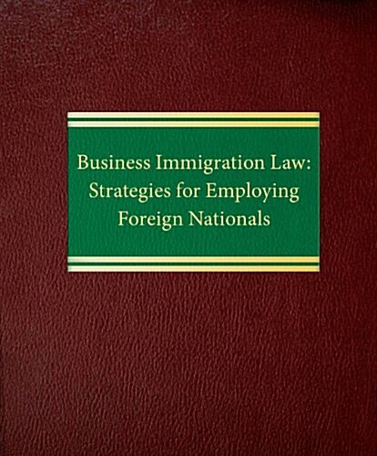 Business Immigration Law: Strategies for Employing Foreign Nationals (Loose Leaf)