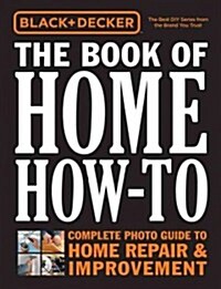 Black & Decker the Book of Home How-To: Complete Photo Guide to Home Repair & Improvement (Hardcover)
