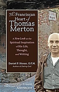 The Franciscan Heart of Thomas Merton: A New Look at the Spiritual Inspiration of His Life, Thought, and Writing (Paperback)