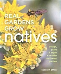 Real Gardens Grow Natives: Design, Plant, and Enjoy a Healthy Northwest Garden (Paperback)