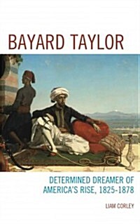 Bayard Taylor: Determined Dreamer of Americas Rise, 1825-1878 (Hardcover)