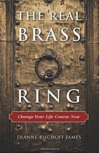 The Real Brass Ring: Change Your Life Course Now (Paperback)