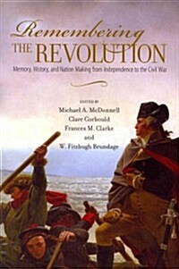 Remembering the Revolution: Memory, History, and Nation Making from Independence to the Civil War (Paperback)