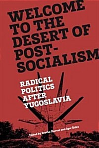 Welcome to the Desert of Post-Socialism : Radical Politics After Yugoslavia (Paperback)