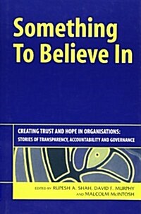 Something to Believe in : Creating Trust and Hope in Organisations: Stories of Transparency, Accountability and Governance (Hardcover)