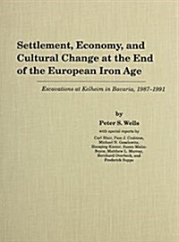 Settlement, Economy, and Cultural Change at the End of the European Iron Age: Excavations at Kelheim in Bavaria, 1987-1992 (Hardcover)