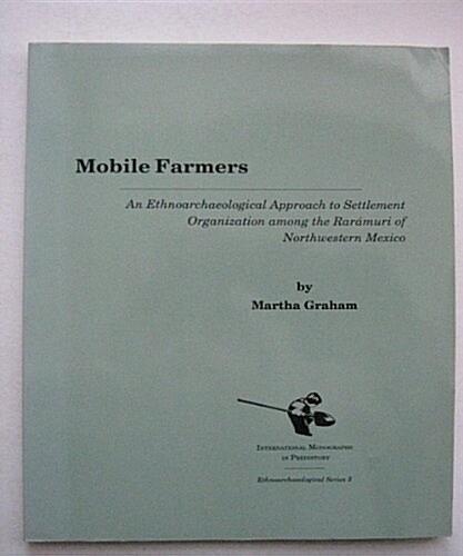 Mobile Farmers: An Ethnoarchaeological Approach to Settlement Organization Among the Raramuri of Northwestern Mexico (Paperback)