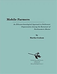 Mobile Farmers: An Ethnoarchaeological Approach to Settlement Organization Among the Raramuri of Northwestern Mexico (Hardcover)