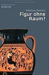 Figur Ohne Raum?: B?me Und Felsen in Der Attischen Vasenmalerei Des 6. Und 5. Jahrhunderts V. Chr. (Hardcover)