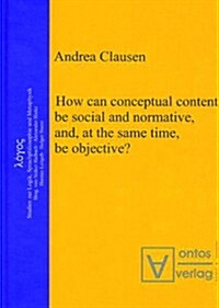 How Can Conceptual Content Be Social and Normative, And, at the Same Time, Be Objective? (Hardcover)