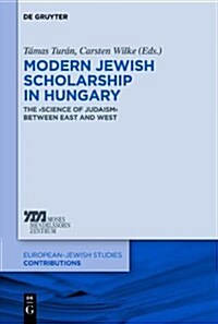 Modern Jewish Scholarship in Hungary: The Science of Judaism Between East and West (Hardcover)