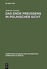 Das Ende Preussens in Polnischer Sicht: Zur Kontinuitat Negativer Wirkungen Der Preussischen Geschichte Auf Die Deutsch-Polnischen Beziehungen (Hardcover)