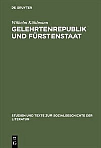 Gelehrtenrepublik Und Furstenstaat: Entwicklung Und Kritik Des Deutschen Spathumanismus in Der Literatur Des Barockzeitalters (Hardcover)