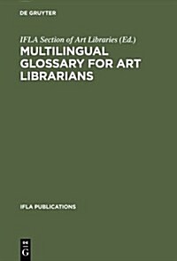 Multilingual Glossary for Art Librarians: English with Indexes in Dutch, French, German, Italian, Spanish and Swedish (Hardcover, 2, REV AND ENL)