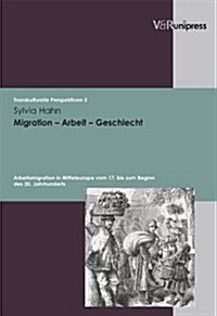 Migration - Arbeit - Geschlecht: Arbeitsmigration in Mitteleuropa Vom 17. Bis Zum Beginn Des 20. Jahrhunderts (Paperback)