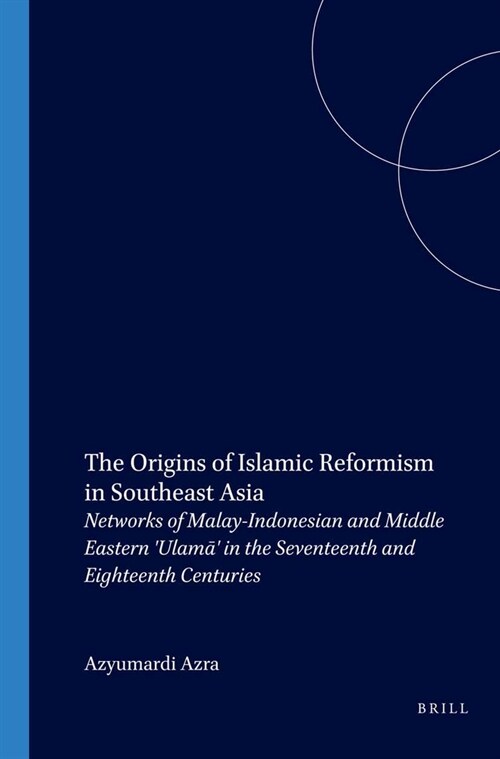 The Origins of Islamic Reformism in Southeast Asia: Networks of Malay-Indonesian and Middle Eastern Ulamā in the Seventeenth and Eighteenth Cen (Paperback)
