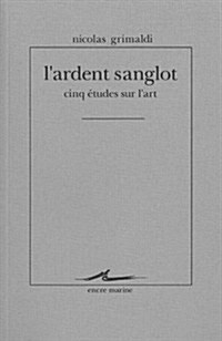 LArdent Sanglot: Cinq Etudes Sur LArt (Paperback)