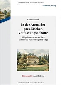 In Der Arena Der Preu?schen Verfassungsdebatte: Adlige Gutsbesitzer Der Mark Und Provinz Brandenburg 1806-1847 (Hardcover)