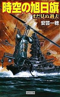 時空の旭日旗―まだ見ぬ過去(きのう) (歷史群像新書) (新書)