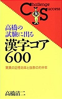 高橋の試驗に出る漢字コア600―驚異の記憶效率と拔群の的中率 (Challenge & success) (新書)