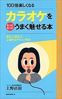 カラオケをもっともっとうまく魅せる本―目立つ、役立つ、上達するテクニック65 100倍樂しくなる (ムックセレクト) (新書)