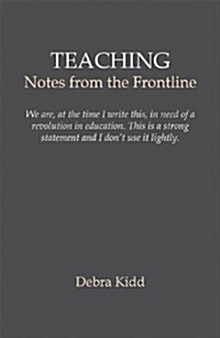 Teaching : Notes from the front line. We are, at the time I write this, in need of a revolution in education. This is a strong statement and I dont u (Paperback)