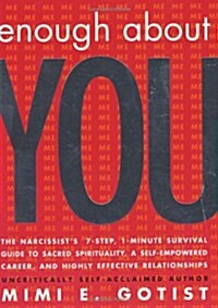 Enough About You: The Narcissists 7-Step, 1-Minute Survival Guide to Sacred Spirituality, a Self-Empowered Career, and Highly Effective Relationships (Paperback, 1st)