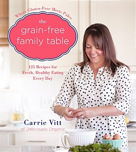 The Grain-Free Family Table: 125 Delicious Recipes for Fresh, Healthy Eating Every Day (Hardcover)