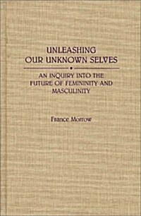 Unleashing Our Unknown Selves: An Inquiry Into the Future of Femininity and Masculinity (Hardcover)