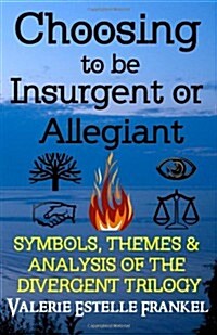 Choosing to Be Insurgent or Allegiant: Symbols, Themes & Analysis of the Divergent Trilogy (Paperback)