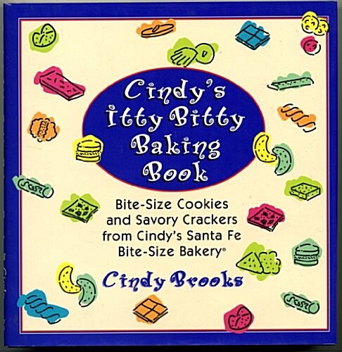 Cindys Itty Bitty Baking Book: Bite-Size Cookies and Savory Crackers from Cindys Santa Fe Bite-Size Bakery (Hardcover, 1st)