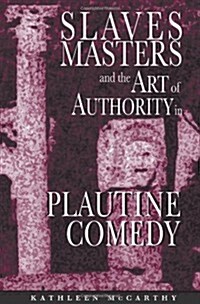 Slaves, Masters, and the Art of Authority in Plautine Comedy (Hardcover)