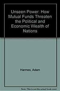 Unseen Power: How Mutual Funds Threaten the Political and Economic Wealth of Nations (Hardcover)