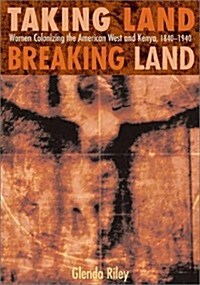 Taking Land, Breaking Land: Women Colonizing the American West and Kenya, 1840-1940 (Paperback, 1st)