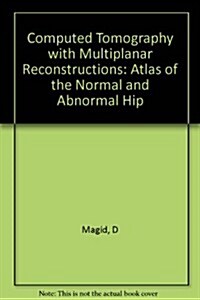 Computed Tomography With Multiplanar Reconstructions: An Atlas of the Normal and Abnormal Hip (Hardcover, 1st)