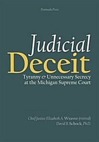 Judicial Deceit: Tyranny and Unnecessary Secrecy at the Michigan Supreme Court (Paperback)