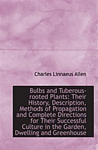 Bulbs and Tuberous-rooted Plants: Their History, Description, Methods of Propagation and Complete Di (Paperback)