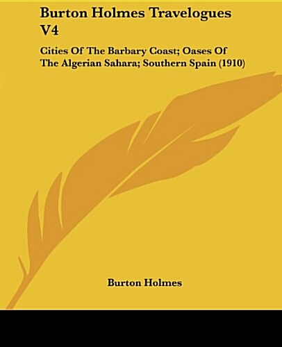 Burton Holmes Travelogues V4: Cities of the Barbary Coast; Oases of the Algerian Sahara; Southern Spain (1910) (Paperback)