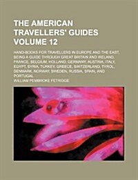 The American Travellers Guides Volume 12; Hand-Books for Travellers in Europe and the East, Being a Guide Through Great Britain and Ireland, France, (Paperback)