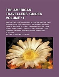 The American Travellers Guides Volume 11; Hand-Books for Travellers in Europe and the East, Being a Guide Through Great Britain and Ireland, France, (Paperback)